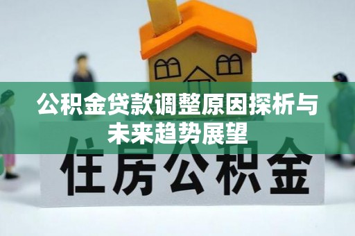 怀来公积金贷款调整原因探析与未来趋势展望