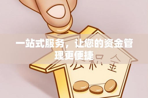 怀来一站式服务，让您的资金管理更便捷