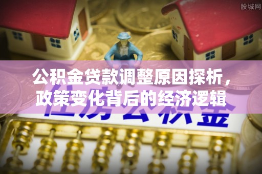 怀来公积金贷款调整原因探析，政策变化背后的经济逻辑