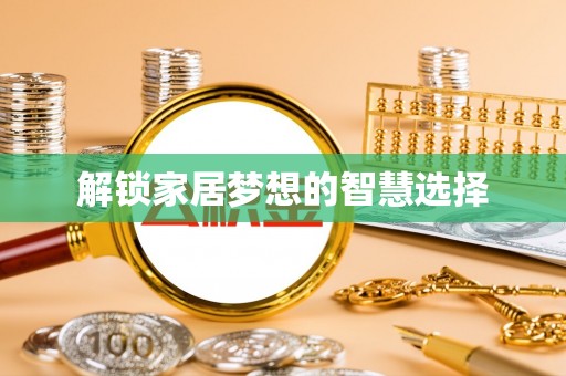 怀来解锁家居梦想的智慧选择