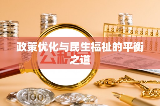 怀来政策优化与民生福祉的平衡之道