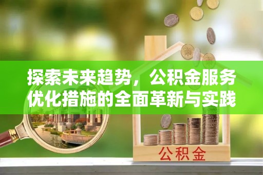 怀来探索未来趋势，公积金服务优化措施的全面革新与实践