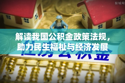 怀来解读我国公积金政策法规，助力民生福祉与经济发展
