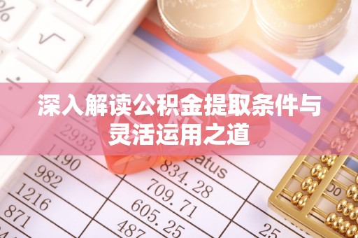 怀来深入解读公积金提取条件与灵活运用之道