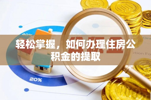 怀来轻松掌握，如何办理住房公积金的提取
