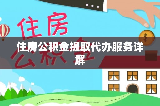 怀来住房公积金提取代办服务详解