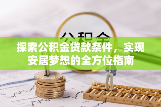 怀来探索公积金贷款条件，实现安居梦想的全方位指南