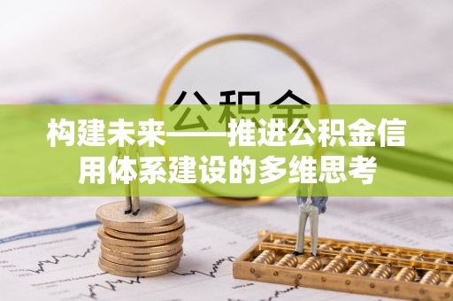 怀来构建未来——推进公积金信用体系建设的多维思考