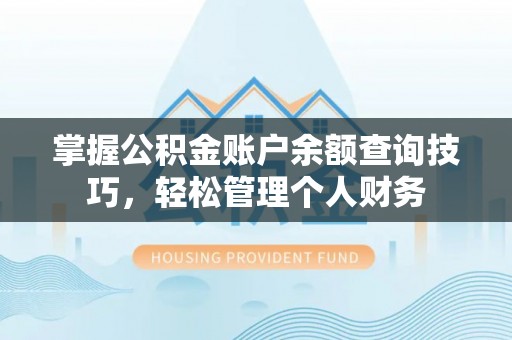 怀来掌握公积金账户余额查询技巧，轻松管理个人财务