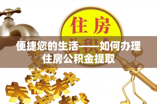 怀来便捷您的生活——如何办理住房公积金提取