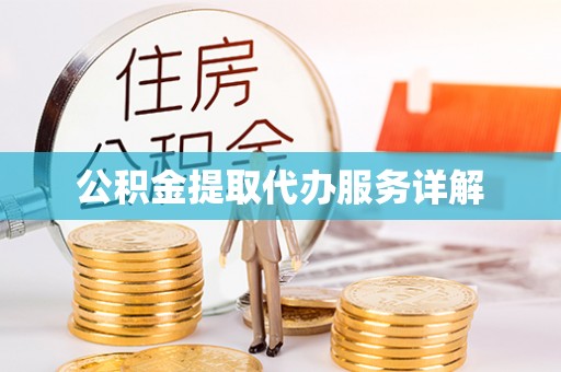 怀来公积金提取代办服务详解