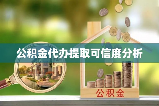 怀来公积金代办提取可信度分析