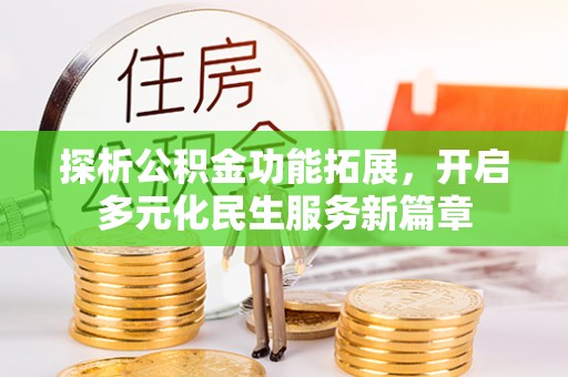 怀来探析公积金功能拓展，开启多元化民生服务新篇章