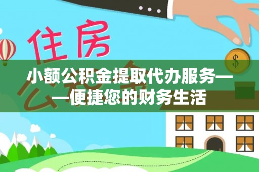 怀来小额公积金提取代办服务——便捷您的财务生活