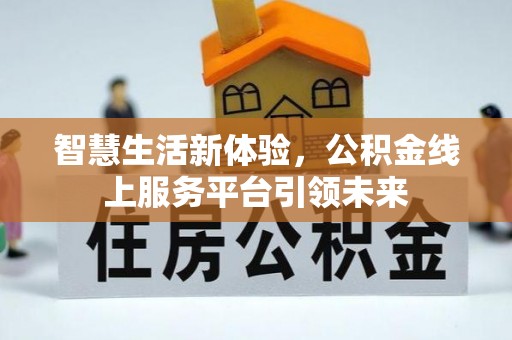 怀来智慧生活新体验，公积金线上服务平台引领未来