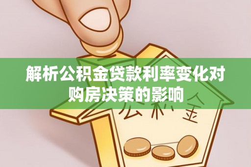 怀来解析公积金贷款利率变化对购房决策的影响