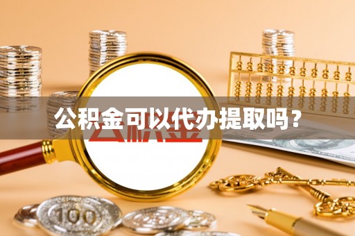 怀来公积金可以代办提取吗？