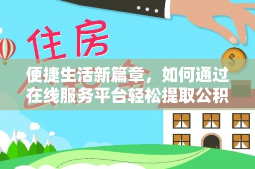 怀来便捷生活新篇章，如何通过在线服务平台轻松提取公积金