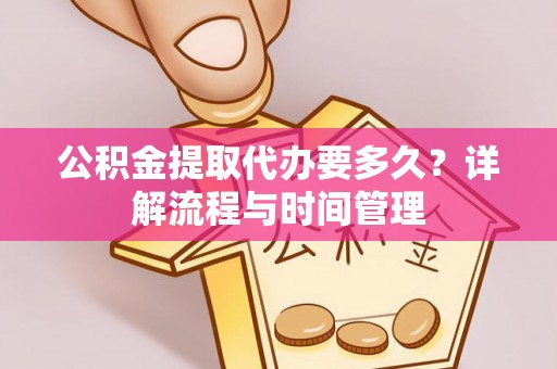 怀来公积金提取代办要多久？详解流程与时间管理