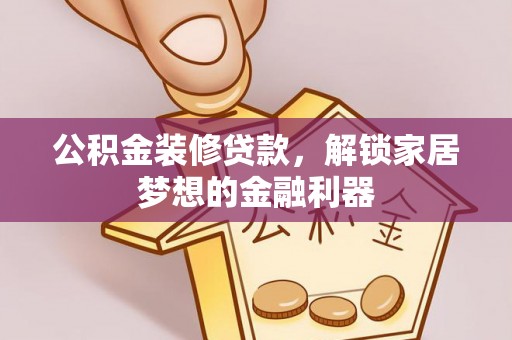 怀来公积金装修贷款，解锁家居梦想的金融利器