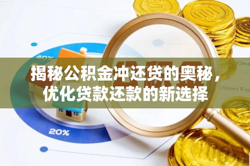 怀来揭秘公积金冲还贷的奥秘，优化贷款还款的新选择