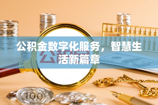 怀来公积金数字化服务，智慧生活新篇章