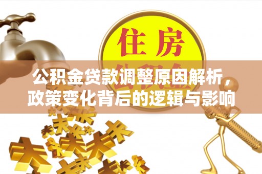 怀来公积金贷款调整原因解析，政策变化背后的逻辑与影响