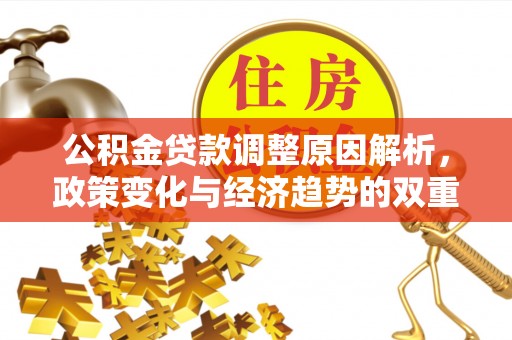 怀来公积金贷款调整原因解析，政策变化与经济趋势的双重影响