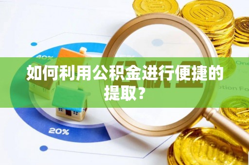 怀来如何利用公积金进行便捷的提取？