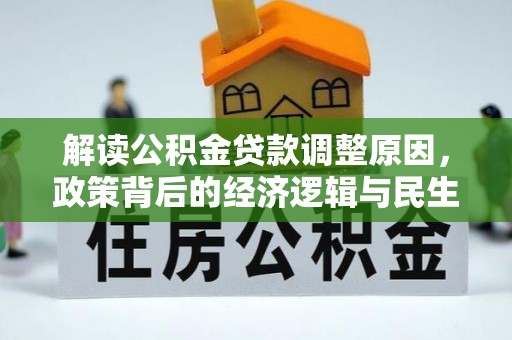 怀来解读公积金贷款调整原因，政策背后的经济逻辑与民生考量