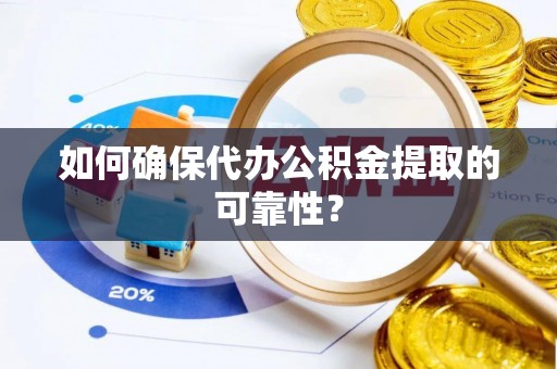 怀来如何确保代办公积金提取的可靠性？