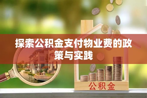 怀来探索公积金支付物业费的政策与实践
