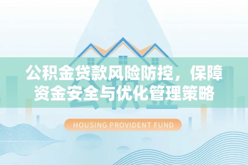 怀来公积金贷款风险防控，保障资金安全与优化管理策略