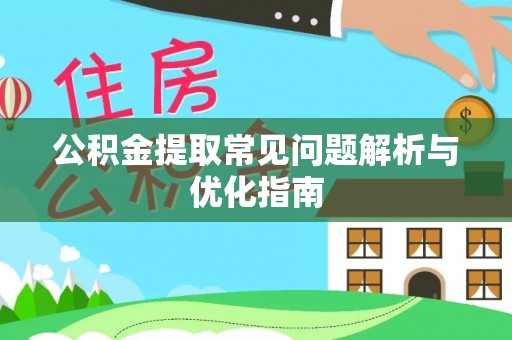 怀来公积金提取常见问题解析与优化指南