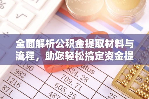 怀来全面解析公积金提取材料与流程，助您轻松搞定资金提取