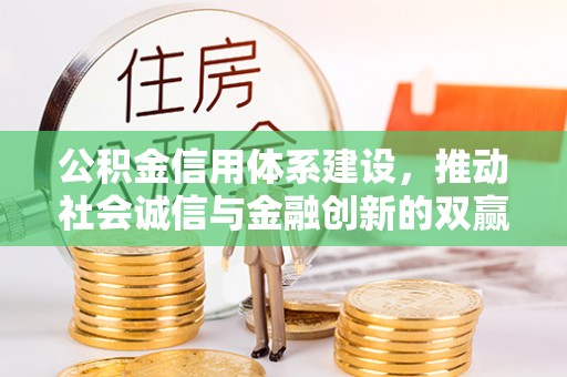怀来公积金信用体系建设，推动社会诚信与金融创新的双赢之道