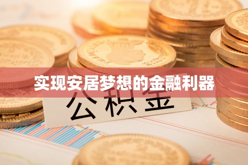 怀来实现安居梦想的金融利器