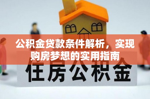 怀来公积金贷款条件解析，实现购房梦想的实用指南