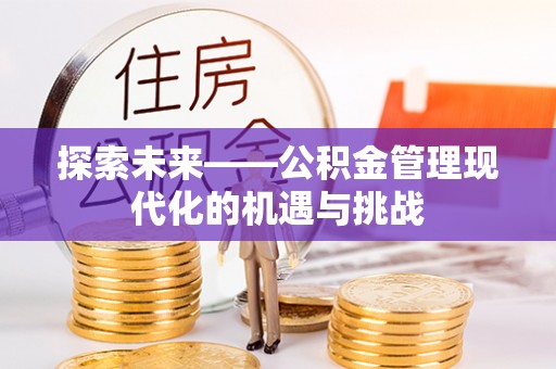 怀来探索未来——公积金管理现代化的机遇与挑战