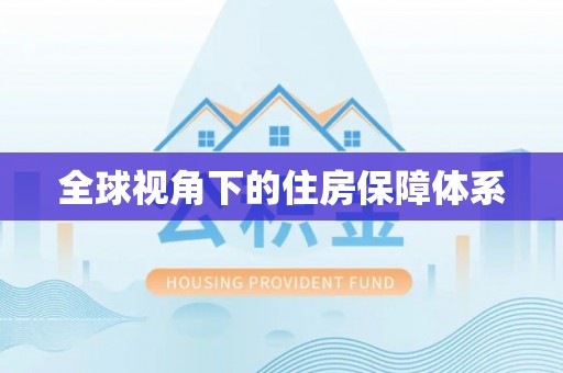 怀来全球视角下的住房保障体系