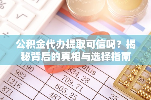 怀来公积金代办提取可信吗？揭秘背后的真相与选择指南