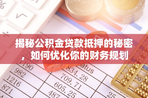 怀来揭秘公积金贷款抵押的秘密，如何优化你的财务规划