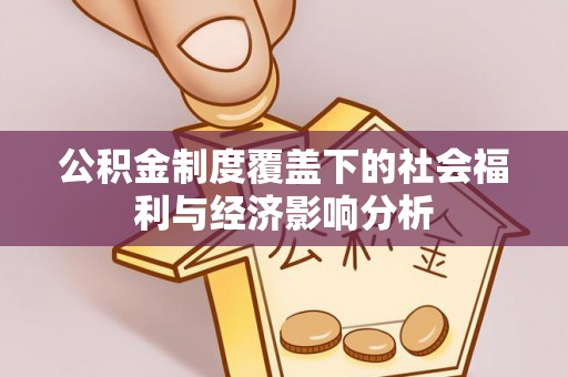 怀来公积金制度覆盖下的社会福利与经济影响分析