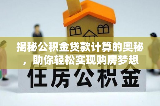 怀来揭秘公积金贷款计算的奥秘，助你轻松实现购房梦想
