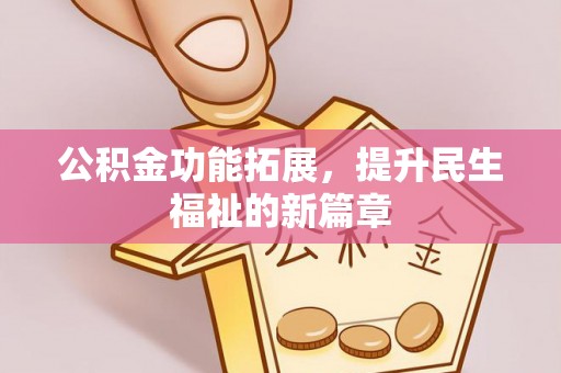 怀来公积金功能拓展，提升民生福祉的新篇章