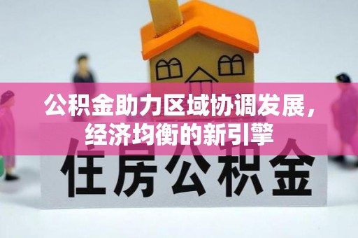 怀来公积金助力区域协调发展，经济均衡的新引擎