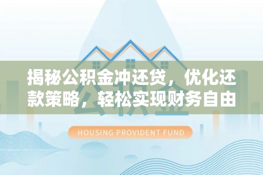 怀来揭秘公积金冲还贷，优化还款策略，轻松实现财务自由