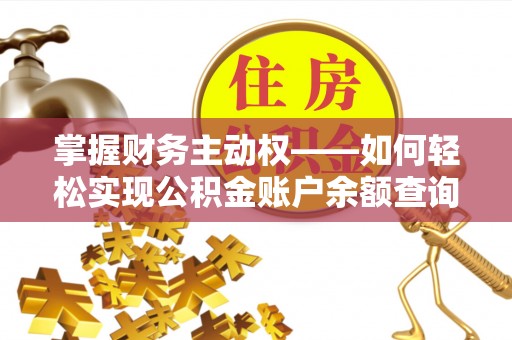 怀来掌握财务主动权——如何轻松实现公积金账户余额查询