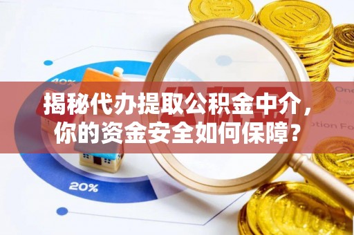 怀来揭秘代办提取公积金中介，你的资金安全如何保障？