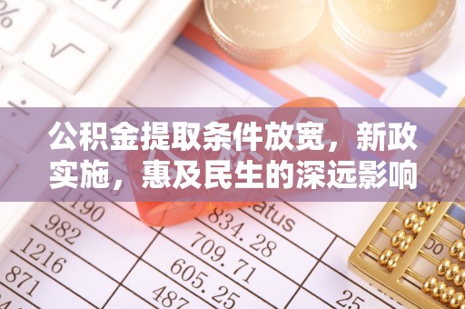 怀来公积金提取条件放宽，新政实施，惠及民生的深远影响